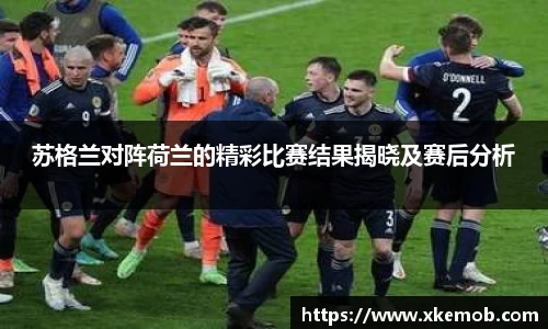 苏格兰对阵荷兰的精彩比赛结果揭晓及赛后分析