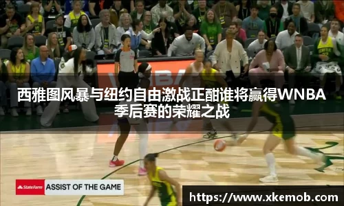 西雅图风暴与纽约自由激战正酣谁将赢得WNBA季后赛的荣耀之战